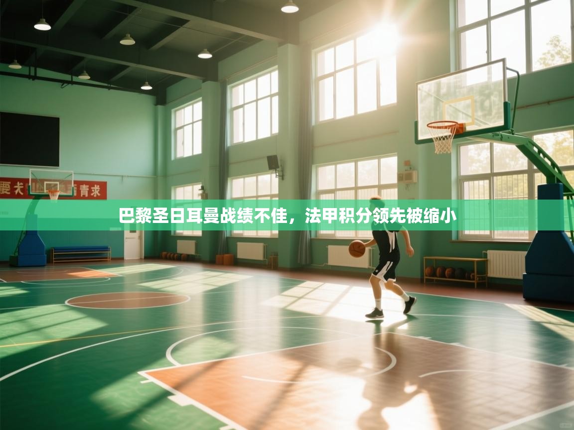 巴黎圣日耳曼战绩不佳,法甲积分领先被缩小 第1张