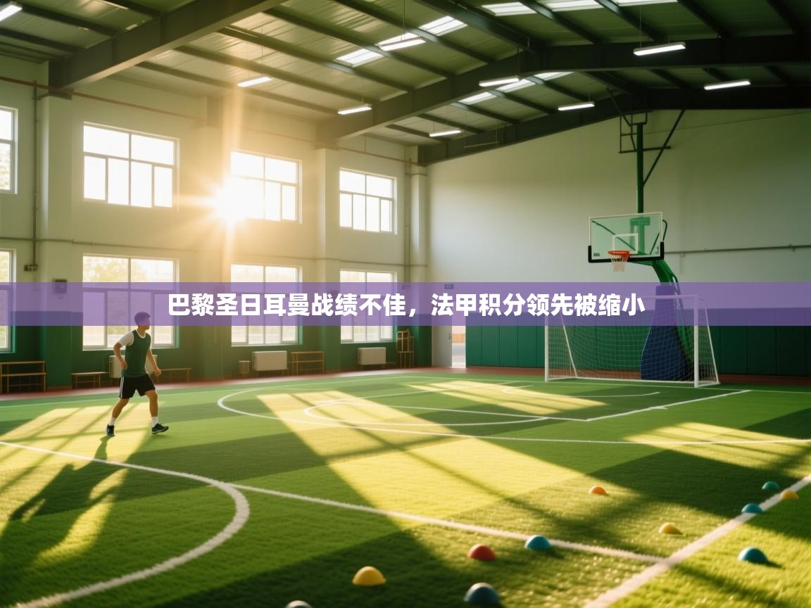 巴黎圣日耳曼战绩不佳,法甲积分领先被缩小 第2张