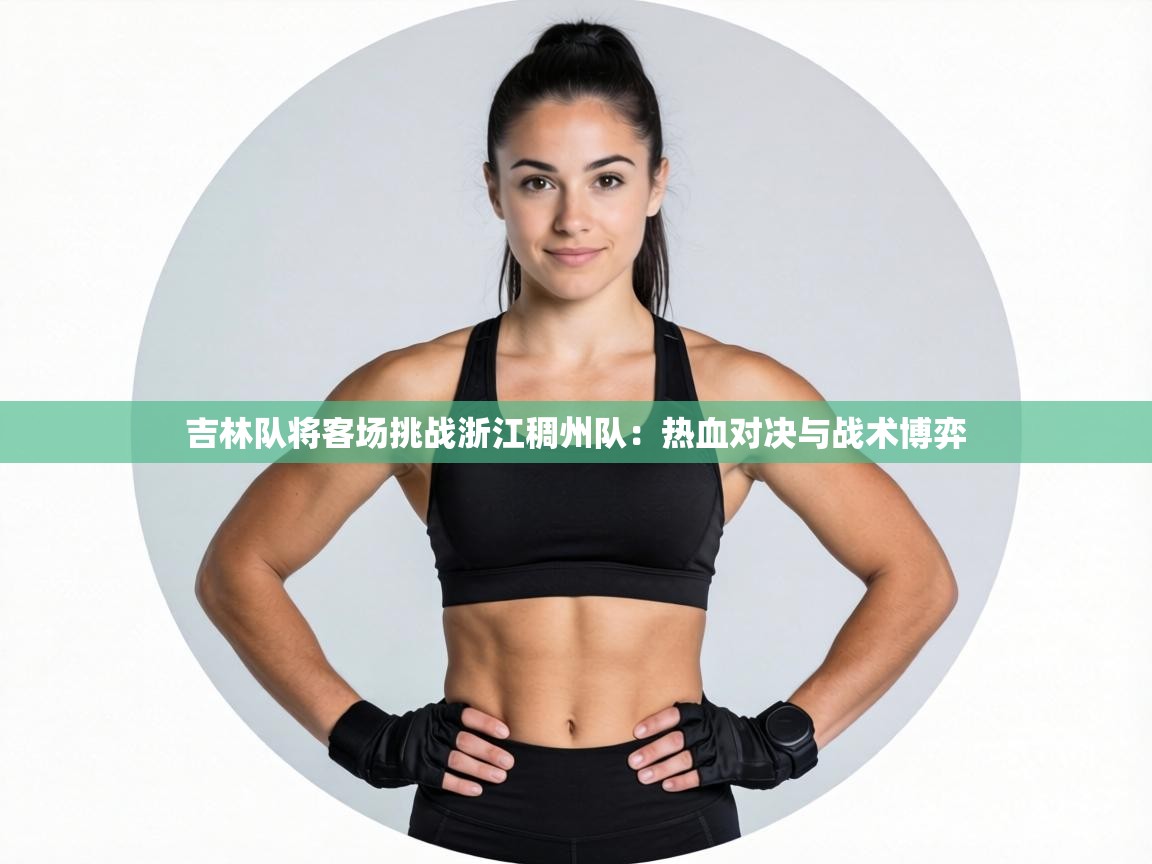 吉林队将客场挑战浙江稠州队：热血对决与战术博弈  第2张